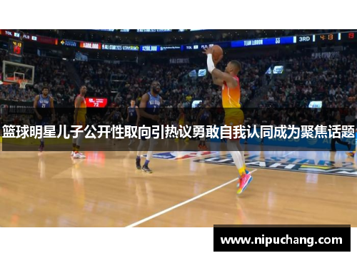 篮球明星儿子公开性取向引热议勇敢自我认同成为聚焦话题