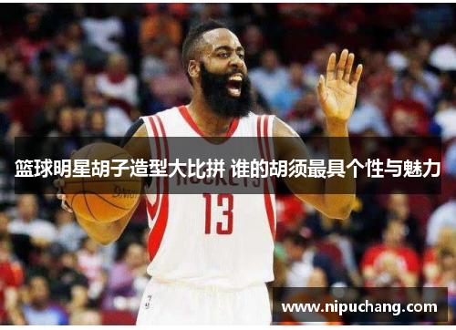 篮球明星胡子造型大比拼 谁的胡须最具个性与魅力