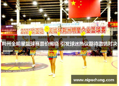 荆州全明星篮球赛票价揭晓 引发球迷热议期待激情对决