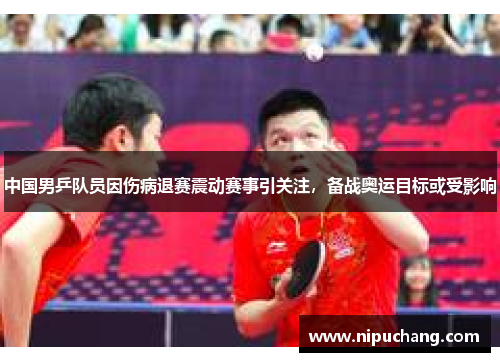 中国男乒队员因伤病退赛震动赛事引关注，备战奥运目标或受影响