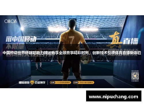 中国移动世界杯咪咕助力球迷畅享全球赛事精彩时刻，创新技术引领体育直播新体验