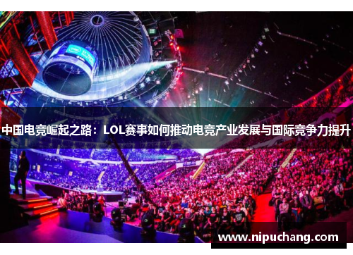中国电竞崛起之路：LOL赛事如何推动电竞产业发展与国际竞争力提升