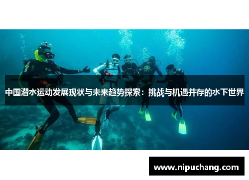 中国潜水运动发展现状与未来趋势探索：挑战与机遇并存的水下世界