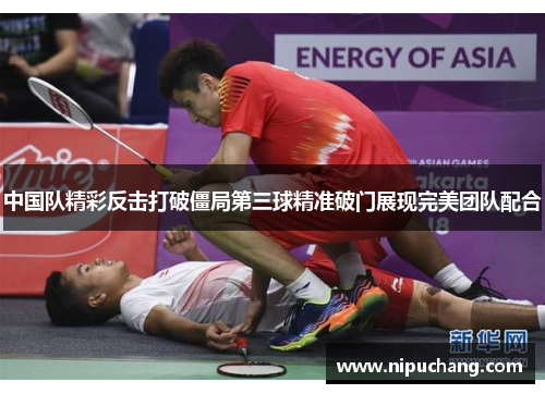 中国队精彩反击打破僵局第三球精准破门展现完美团队配合